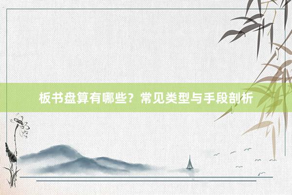 板书盘算有哪些？常见类型与手段剖析