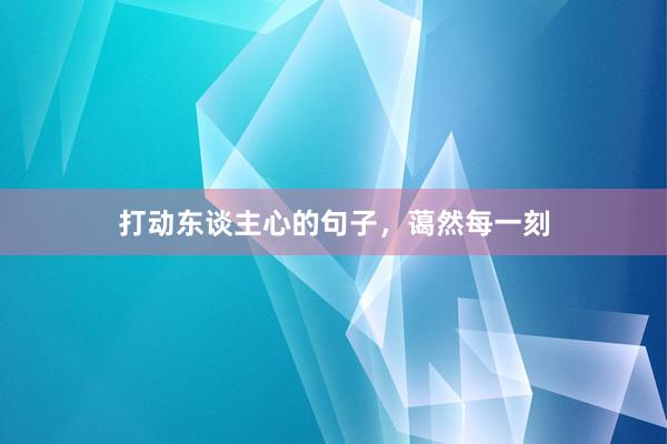 打动东谈主心的句子，蔼然每一刻
